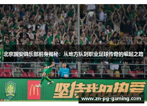 北京国安俱乐部前身揭秘：从地方队到职业足球传奇的崛起之路