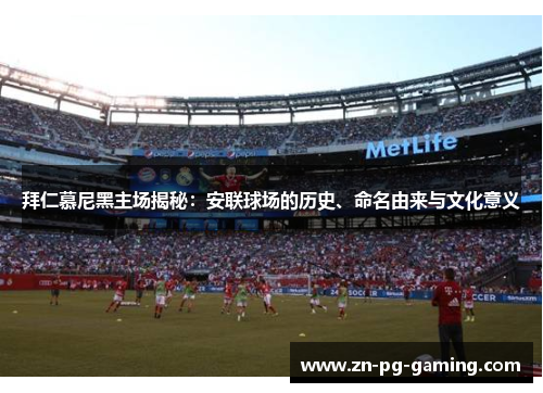 拜仁慕尼黑主场揭秘:安联球场的历史、命名由来与文化意义 拜仁慕尼黑主场揭秘:安联球场的历史、命名由来与文化意义