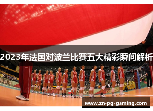 2023年法国对波兰比赛五大精彩瞬间解析