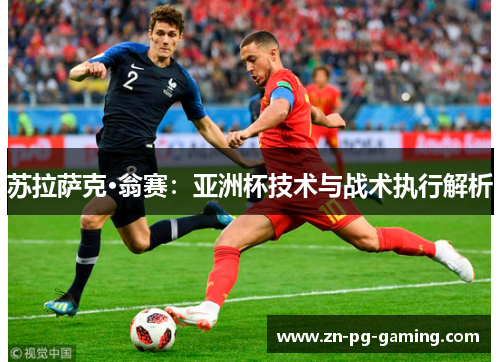 苏拉萨克·翁赛:亚洲杯技术与战术执行解析