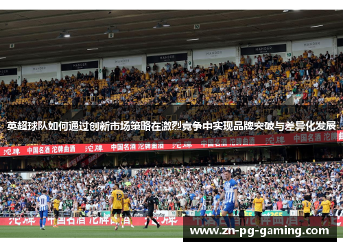 英超球队如何通过创新市场策略在激烈竞争中实现品牌突破与差异化发展