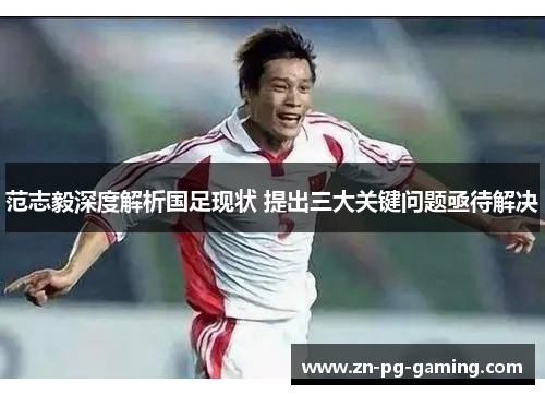 范志毅深度解析国足现状 提出三大关键问题亟待解决