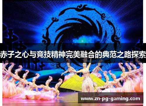 赤子之心与竞技精神完美融合的典范之路探索