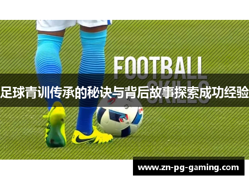 足球青训传承的秘诀与背后故事探索成功经验