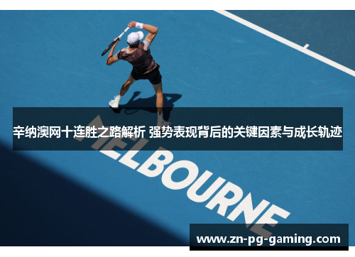 辛纳澳网十连胜之路解析 强势表现背后的关键因素与成长轨迹