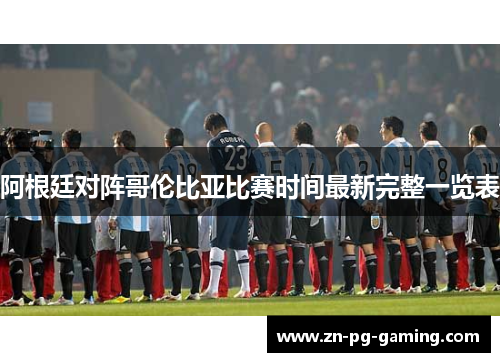阿根廷对阵哥伦比亚比赛时间最新完整一览表 阿根廷对阵哥伦比亚比赛时间最新完整一览表