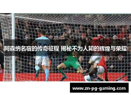 阿森纳名宿的传奇征程 揭秘不为人知的辉煌与荣耀