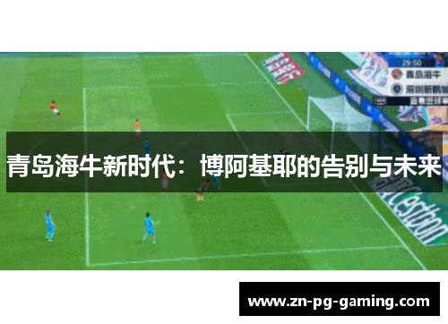 青岛海牛新时代：博阿基耶的告别与未来