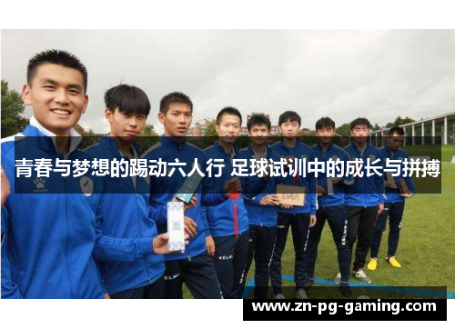 青春与梦想的踢动六人行 足球试训中的成长与拼搏