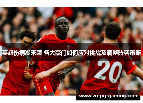 英超伤病潮来袭 各大豪门如何应对挑战及调整阵容策略