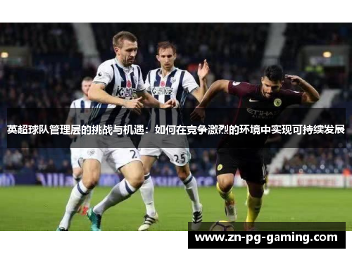 英超球队管理层的挑战与机遇：如何在竞争激烈的环境中实现可持续发展