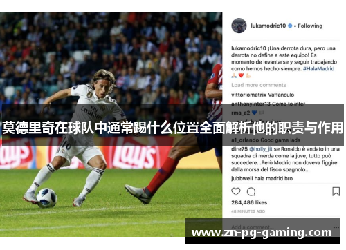 莫德里奇在球队中通常踢什么位置全面解析他的职责与作用 莫德里奇在球队中通常踢什么位置全面解析他的职责与作用