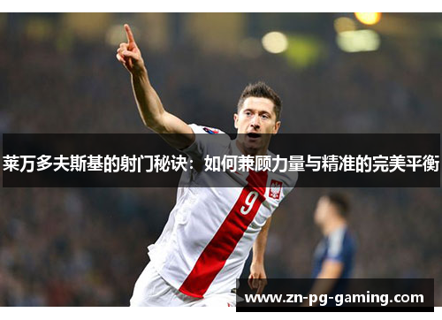莱万多夫斯基的射门秘诀：如何兼顾力量与精准的完美平衡