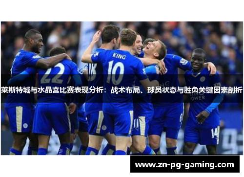 莱斯特城与水晶宫比赛表现分析：战术布局、球员状态与胜负关键因素剖析