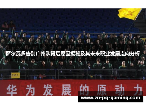 萨尔瓦多告别广州队背后原因揭秘及其未来职业发展走向分析