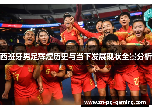 西班牙男足辉煌历史与当下发展现状全景分析