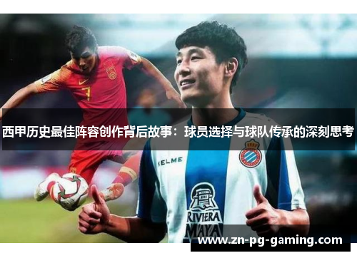 西甲历史最佳阵容创作背后故事：球员选择与球队传承的深刻思考