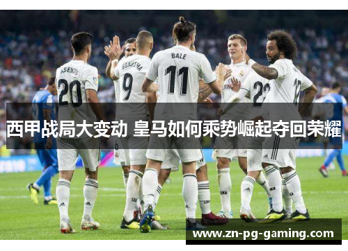 西甲战局大变动 皇马如何乘势崛起夺回荣耀 西甲战局大变动 皇马如何乘势崛起夺回荣耀
