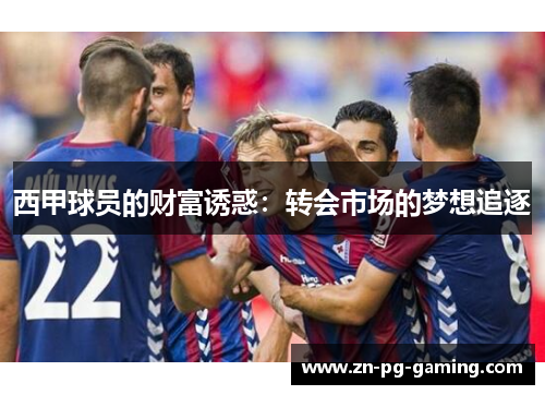西甲球员的财富诱惑：转会市场的梦想追逐