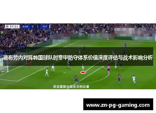 德布劳内对阵韩国球队时意甲防守体系价值深度评估与战术影响分析