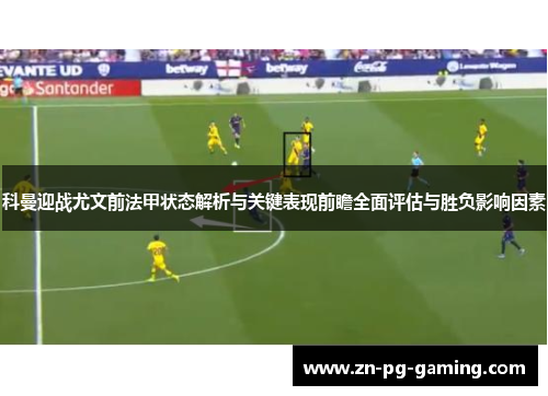 科曼迎战尤文前法甲状态解析与关键表现前瞻全面评估与胜负影响因素