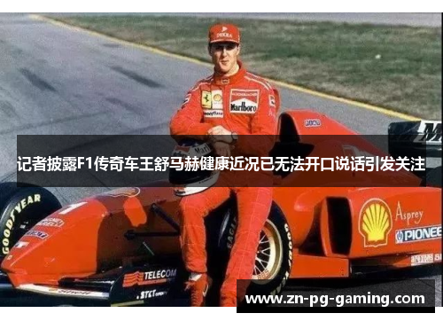 记者披露F1传奇车王舒马赫健康近况已无法开口说话引发关注 记者披露F1传奇车王舒马赫健康近况已无法开口说话引发关注