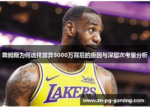 詹姆斯为何选择放弃5000万背后的原因与深层次考量分析