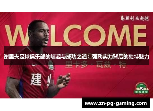 谢里夫足球俱乐部的崛起与成功之道：强劲实力背后的独特魅力