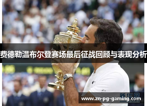 费德勒温布尔登赛场最后征战回顾与表现分析