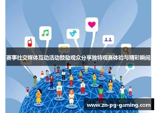 赛事社交媒体互动活动鼓励观众分享独特观赛体验与精彩瞬间 赛事社交媒体互动活动鼓励观众分享独特观赛体验与精彩瞬间