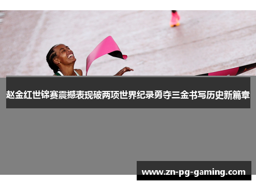 赵金红世锦赛震撼表现破两项世界纪录勇夺三金书写历史新篇章