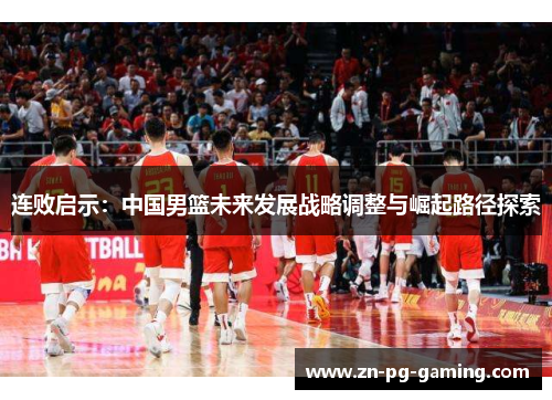 连败启示：中国男篮未来发展战略调整与崛起路径探索