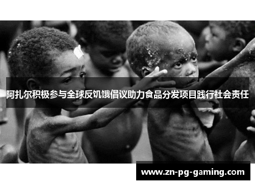 阿扎尔积极参与全球反饥饿倡议助力食品分发项目践行社会责任