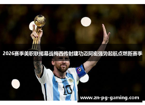 2026赛季美职联揭幕战梅西传射建功迈阿密强势起航点燃新赛季