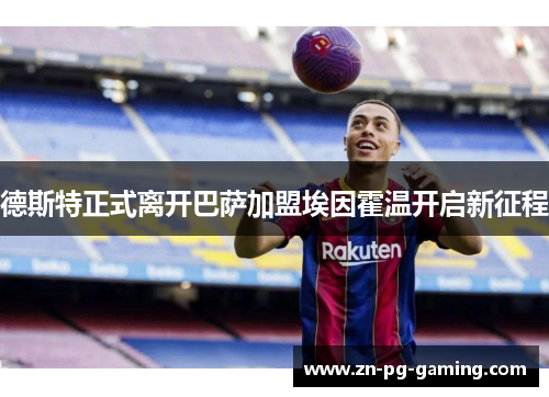 德斯特正式离开巴萨加盟埃因霍温开启新征程 德斯特正式离开巴萨加盟埃因霍温开启新征程