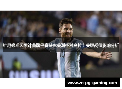 维尼修斯因累计黄牌停赛缺席美洲杯对乌拉圭关键战役影响分析 维尼修斯因累计黄牌停赛缺席美洲杯对乌拉圭关键战役影响分析