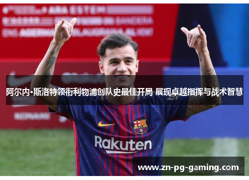 阿尔内·斯洛特领衔利物浦创队史最佳开局 展现卓越指挥与战术智慧 阿尔内·斯洛特领衔利物浦创队史最佳开局 展现卓越指挥与战术智慧