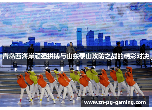 青岛西海岸顽强拼搏与山东泰山攻防之战的精彩对决