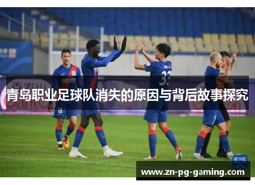 青岛职业足球队消失的原因与背后故事探究