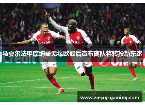 马夏尔法甲摩纳哥无缘欧冠后宣布离队将转投新东家