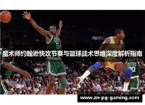 魔术师约翰逊快攻节奏与篮球战术思维深度解析指南