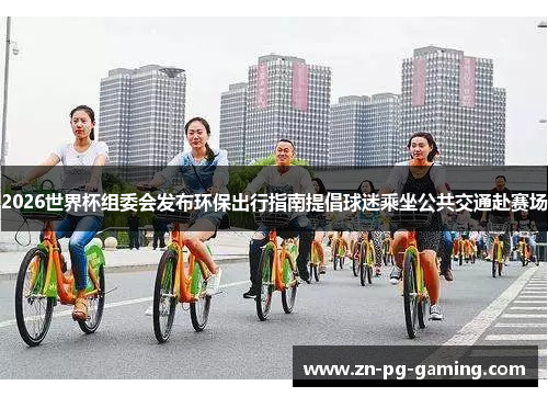 2026世界杯组委会发布环保出行指南提倡球迷乘坐公共交通赴赛场