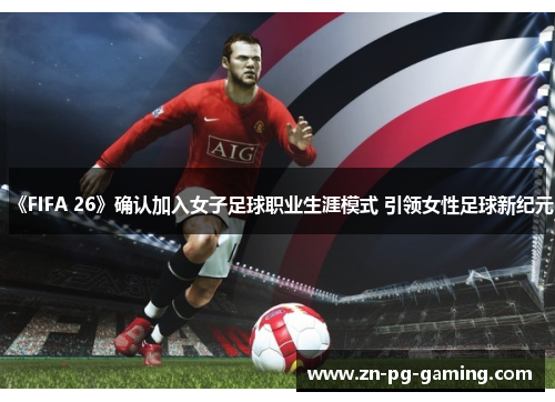 《FIFA 26》确认加入女子足球职业生涯模式 引领女性足球新纪元
