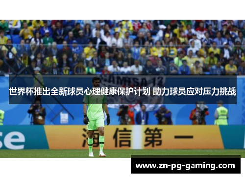 世界杯推出全新球员心理健康保护计划 助力球员应对压力挑战