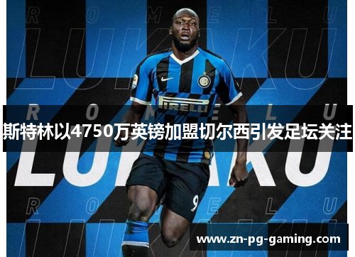斯特林以4750万英镑加盟切尔西引发足坛关注