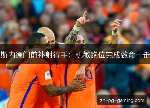 斯内德门前补射得手:机敏跑位完成致命一击